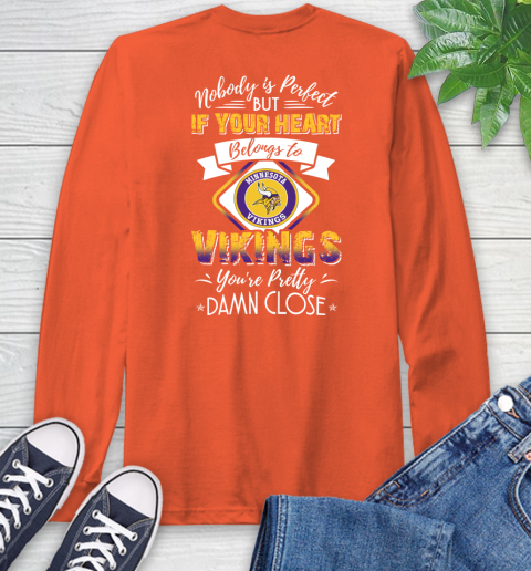 NFL Football Minnesota Vikings Nobody Is Perfect But If Your Heart Belongs To Vikings You're Pretty Damn Close Shirt Long Sleeve T-Shirt 4