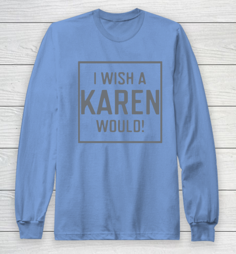 I Wish A Karen Would Long Sleeve T-Shirt 11