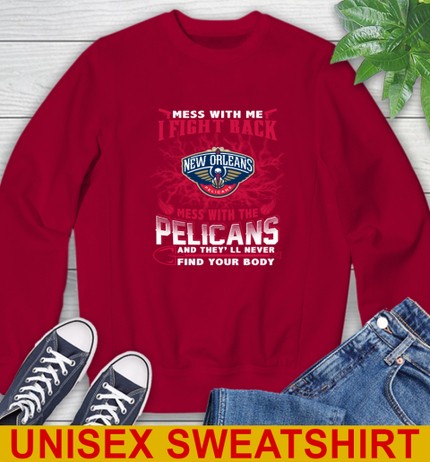 NBA Basketball New Orleans Pelicans Mess With Me I Fight Back Mess With My Team And They'll Never Find Your Body Shirt Sweatshirt 9