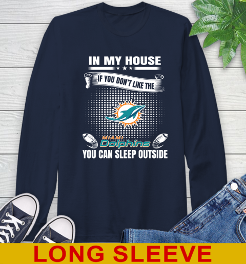 Miami Dolphins NFL Football In My House If You Don't Like The  Dolphins You Can Sleep Outside Shirt Long Sleeve T-Shirt 3