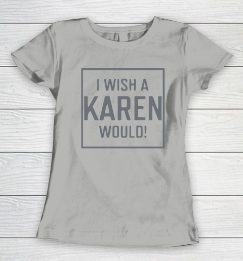 I Wish A Karen Would Women's T-Shirt 11