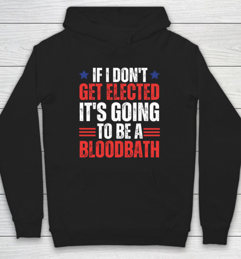 If I Don't Get Elected, It's Going To Be A Bloodbath Trump Hoodie