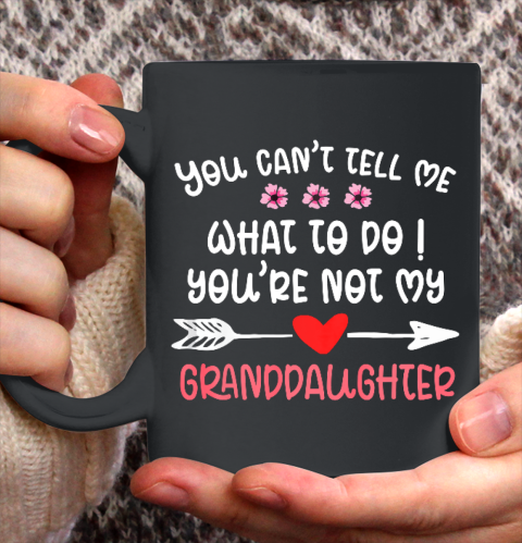 You Can t Tell Me What To Do You re Not My Granddaughter Ceramic Mug 11oz