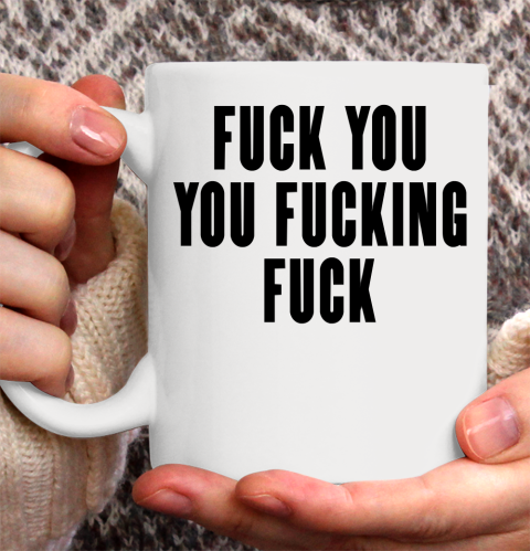 Fuck You You Fucking Fuck Ceramic Mug 11oz