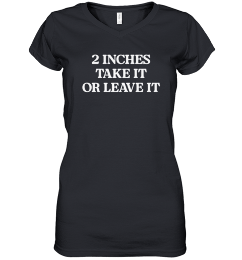 2 Inches Take It Or Leave It Women's V-Neck T-Shirt