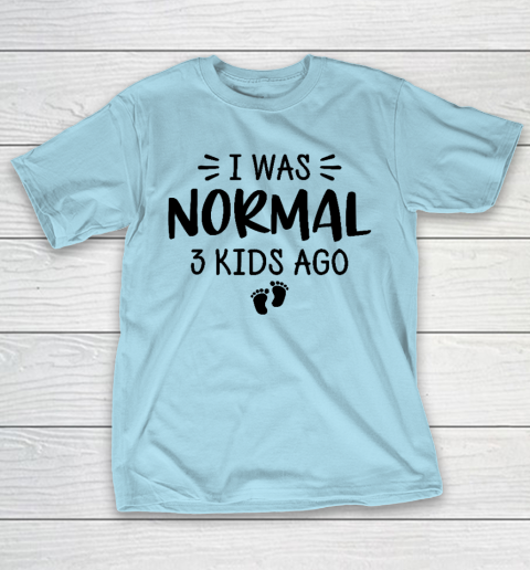 I Was Normal 3 Kids Ago Mom Birthday Gift Mother's Day Gift T-Shirt 10