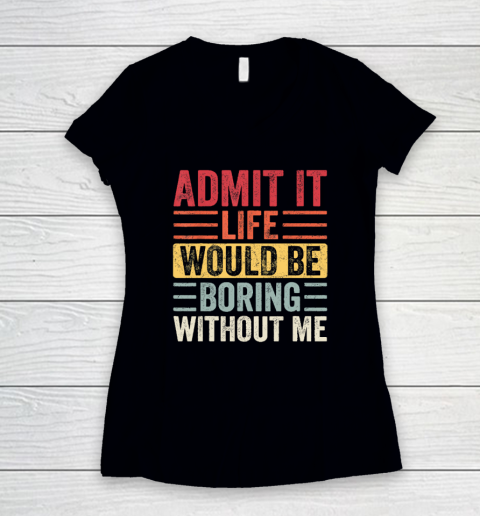 Admit It Life Would Be Boring Without Me, Funny Saying Retro Women's V-Neck T-Shirt