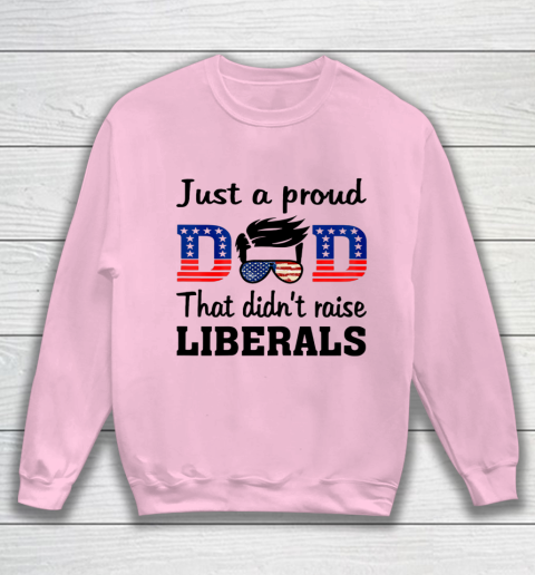 Just A Proud Dad That Didn t Raise Liberals Sweatshirt 5