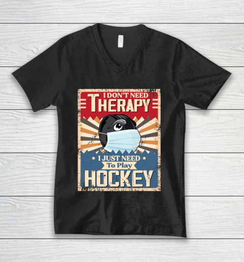 I Dont Need Therapy I Just Need To Play HOCKEY V-Neck T-Shirt