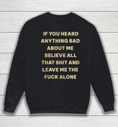 If You Heard Anything Bad About Me Believe All That Sweatshirt