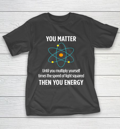 You Matter Tshirt You Energy Funny Physicist Physics Lover T-Shirt
