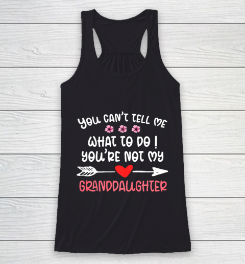 You Can t Tell Me What To Do You re Not My Granddaughter Racerback Tank