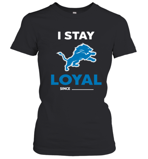 Detroit Lions I Stay Loyal Since Personalized Women's T-Shirt