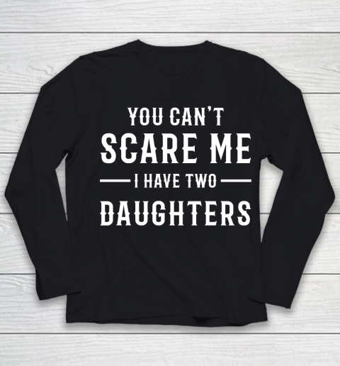 For Father And Mother YOU CAN'T SCARE ME I HAVE TWO DAUGHTERS  Dad Youth Long Sleeve