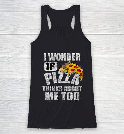 I Wonder if Pizza Thinks About Me Too Food Lover Racerback Tank