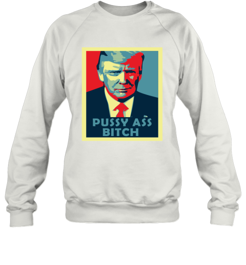 President Trump Pussy Ass Bitch Sweatshirt