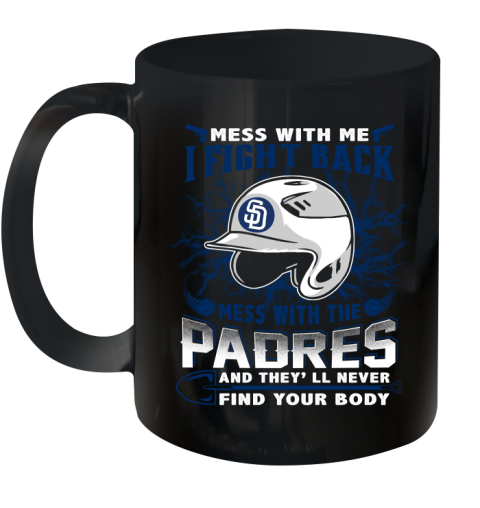 MLB Baseball San Diego Padres Mess With Me I Fight Back Mess With My Team And They'll Never Find Your Body Shirt Ceramic Mug 11oz