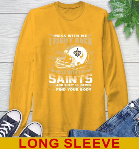 NFL Football New Orleans Saints Mess With Me I Fight Back Mess With My Team And They'll Never Find Your Body Shirt Long Sleeve T-Shirt 2