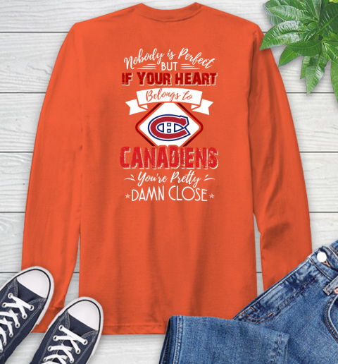 NHL Hockey Montreal Canadiens Nobody Is Perfect But If Your Heart Belongs To Canadiens You're Pretty Damn Close Shirt Long Sleeve T-Shirt 4