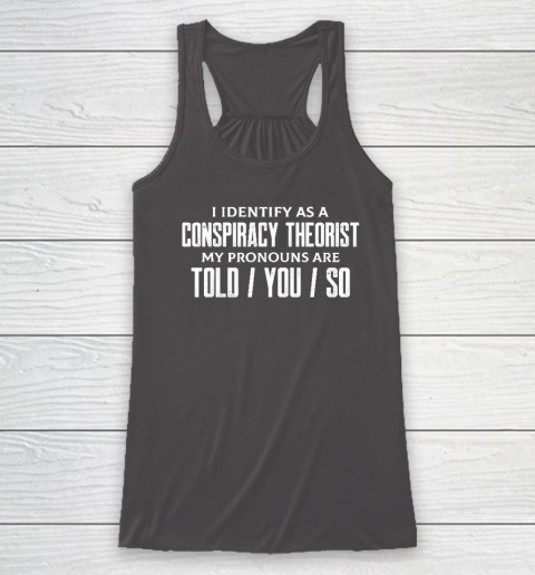 I Identify As A Conspiracy Theorist Pronouns Are Told You So Racerback Tank 6