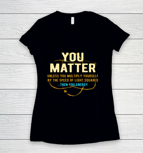 You Matter Shirt Unless Then You Energy Science Women's V-Neck T-Shirt