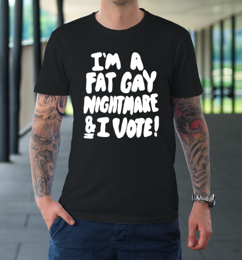 I'm A Fat Gay Nightmare And I Vote T-Shirt