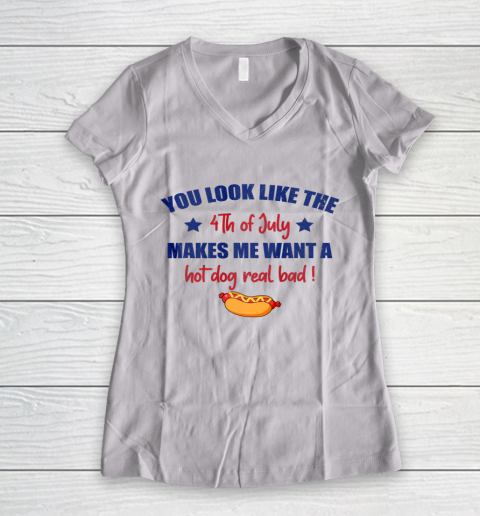 You Look Like 4th Of July Makes Me Want A Hot Dog Real Bad Women's V-Neck T-Shirt