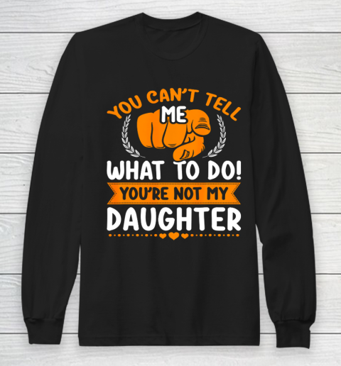 You can t tell me what to do you re not my Daughter Mom Dad Long Sleeve T-Shirt