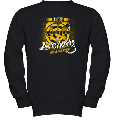 I Got 99 Problems ARCHERY Solves All Of'em Youth Sweatshirt I Got 99 Problems ARCHERY Solves All Of'em Youth Sweatshirt