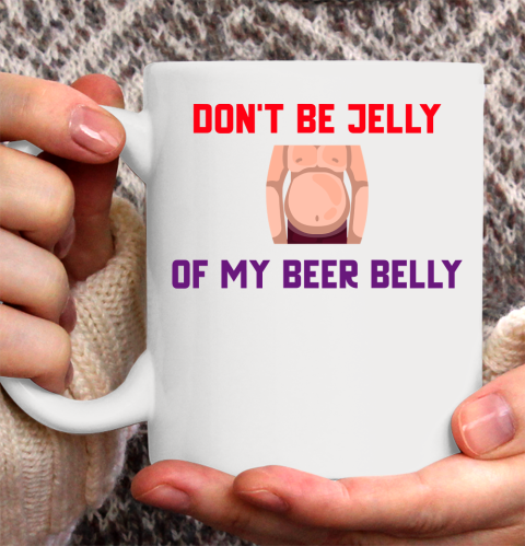 Beer Lover Funny Shirt Don't Be Jelly Of My Beer Belly Ceramic Mug 11oz
