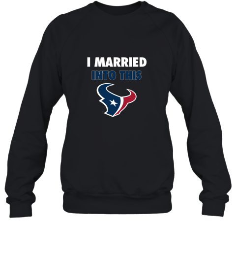 I Married Into This Houston Texans Football NFL Sweatshirt