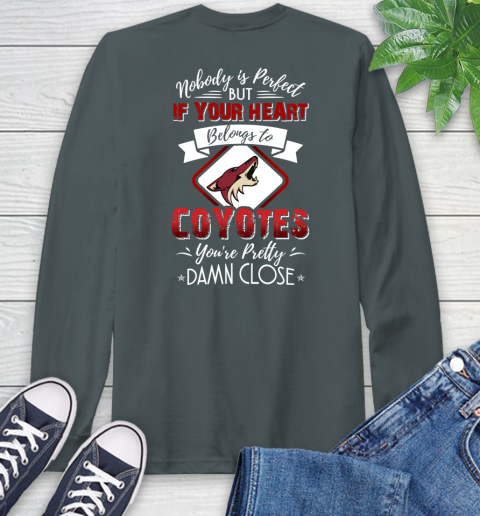 NHL Hockey Arizona Coyotes Nobody Is Perfect But If Your Heart Belongs To Coyotes You're Pretty Damn Close Shirt Long Sleeve T-Shirt 7