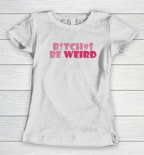 Bitches Be Weird Women's T-Shirt