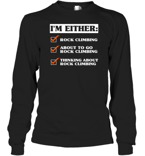 I'm Either Rock Climbing About To Go Rock Climbing Thinking About Rock Climbing Long Sleeve T-Shirt