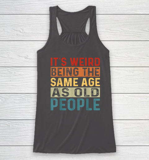It's Weird Being The Same Age As Old People Retro Sarcastic Racerback Tank 6