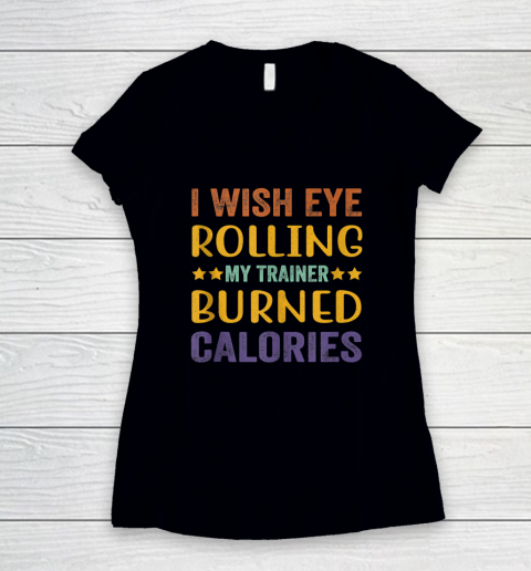 I Wish Eye Rolling My Trainer Burned Calories Women's V-Neck T-Shirt
