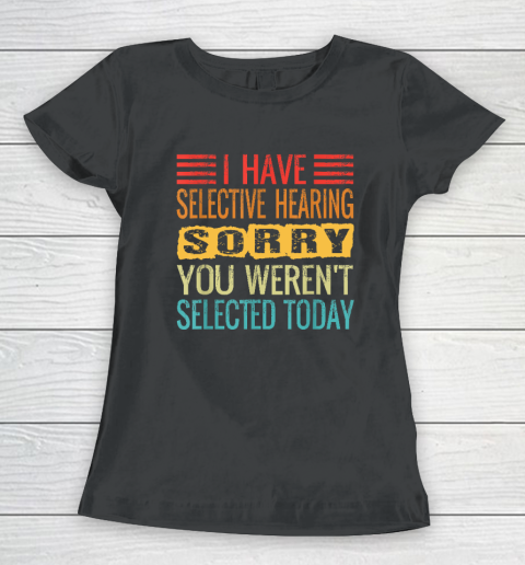 I Have Selective Hearing, You Weren't Selected Today Funny Women's T-Shirt