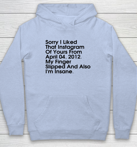 Sorry I Liked That Instagram Of Yours From April 04 2012 Hoodie 5