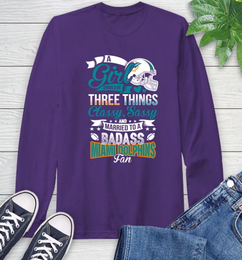 Miami Dolphins NFL Football A Girl Should Be Three Things Classy Sassy And A Be Badass Fan Long Sleeve T-Shirt 5