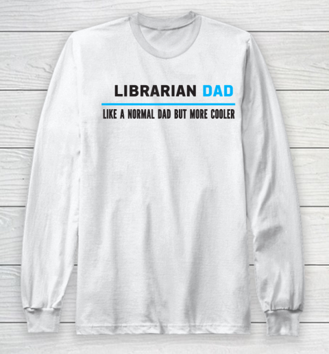 Father gift shirt Mens Librarian Dad Like A Normal Dad But Cooler Funny Dad's T Shirt Long Sleeve T-Shirt