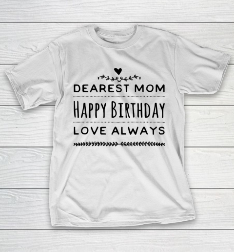 Mother's Day Funny Gift Ideas Apparel  Dearest Mom Happy Birthday Love Always T Shirt T-Shirt