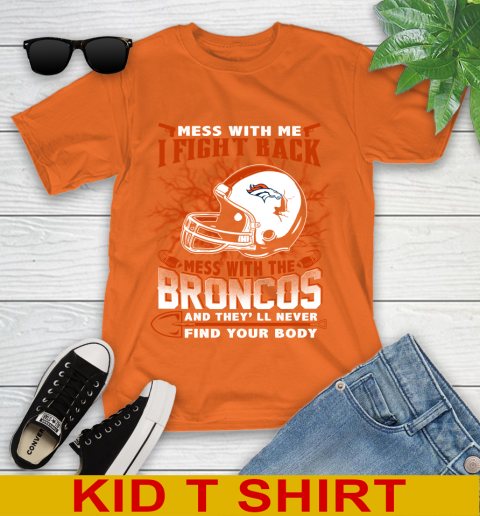 NFL Football Denver Broncos Mess With Me I Fight Back Mess With My Team And They'll Never Find Your Body Shirt Youth T-Shirt 8