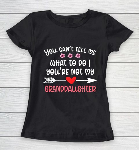 You Can t Tell Me What To Do You re Not My Granddaughter Women's T-Shirt
