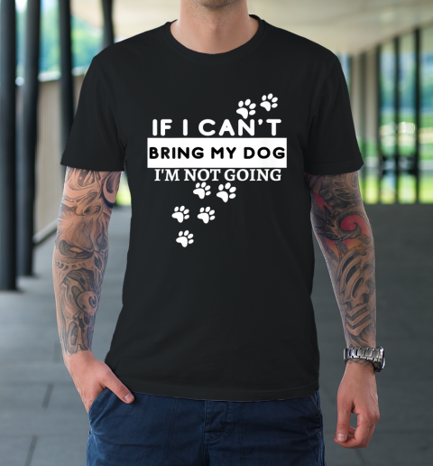 Womens If I Can't Take My Dog, I'm Not Going! Funny Dog Lover's T-Shirt