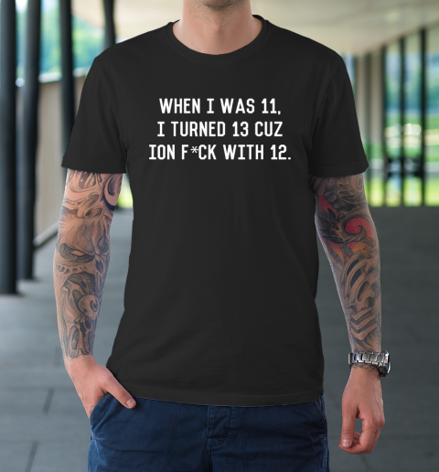 When I Was 11 I Turned 13 T-Shirt
