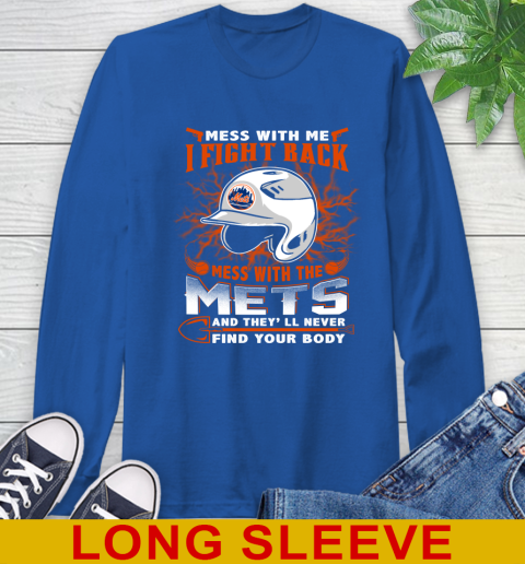 MLB Baseball New York Mets Mess With Me I Fight Back Mess With My Team And They'll Never Find Your Body Shirt Long Sleeve T-Shirt 11