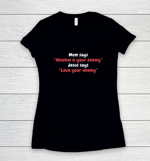 Mom Says Alcohol Is Your Enemy  Jesus Says Love Your Enemy Women's V-Neck T-Shirt