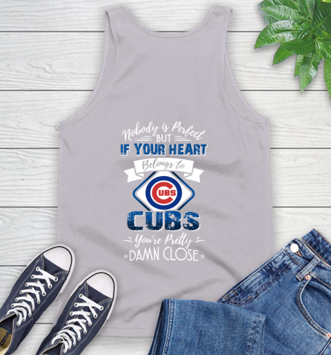 MLB Baseball Chicago Cubs Nobody Is Perfect But If Your Heart Belongs To Cubs You're Pretty Damn Close Shirt Tank Top 3