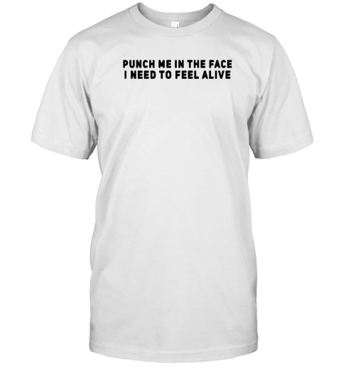 Punch Me In The Face I Need To Feel Alive T-Shirt