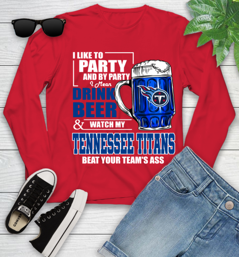 NFL I Like To Party And By Party I Mean Drink Beer and Watch My Tennessee Titans Beat Your Team's Ass Football Youth Long Sleeve 11